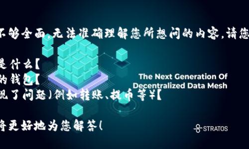 抱歉，您提供的信息似乎不够全面，无法准确理解您所想问的内容。请您详细描述您的问题，例如：

1. 具体遇到的错误信息是什么？
2. 您使用的是什么类型的钱包？
3. 您是在哪个环节中出现了问题（例如转账、提币等）？

提供更多背景信息后，我将更好地为您解答！