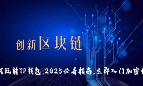 如何玩转TP钱包：2025必看指南，立即入门加密世界