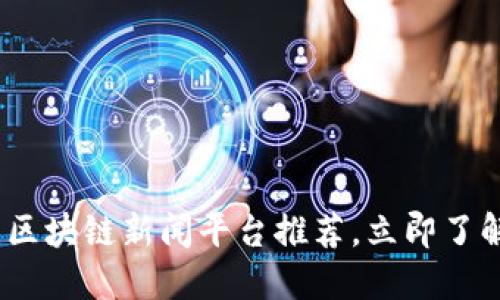 2025必看：区块链新闻平台推荐，立即了解行业动态！