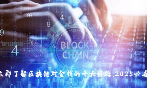 立即了解区块链对金钱的十大好处，2025必看!