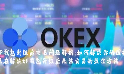 tP钱包升级后交易问题解析：如何解决你的困扰
现在解决tP钱包升级后无法交易的最佳方法