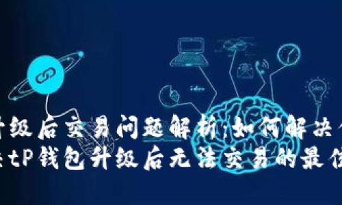 tP钱包升级后交易问题解析：如何解决你的困扰
现在解决tP钱包升级后无法交易的最佳方法