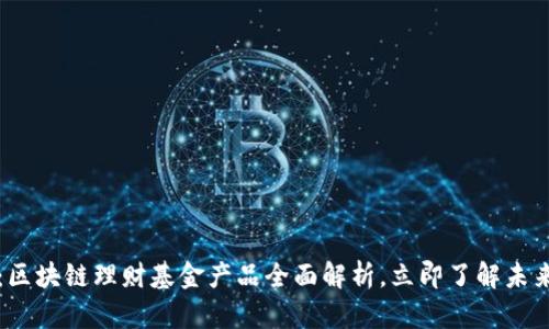 2025必看：区块链理财基金产品全面解析，立即了解未来投资机会！