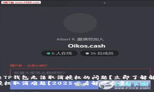 如何解决TP钱包无法取消授权的问题？立即了解解决方案！
TP钱包授权取消难题？2025必看解决方案！