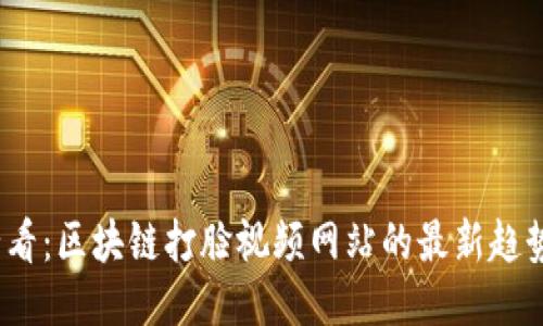 2025必看：区块链打脸视频网站的最新趋势与挑战