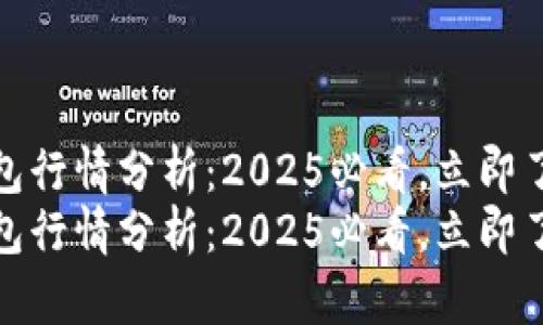 tp区块链钱包行情分析：2025必看，立即了解市场动向
tp区块链钱包行情分析：2025必看，立即了解市场动向
