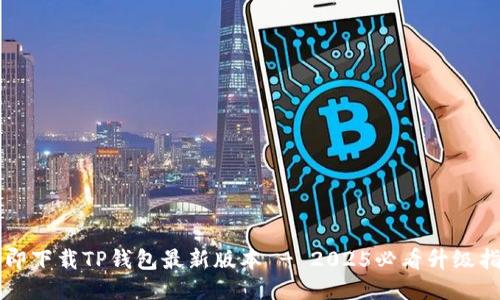 立即下载TP钱包最新版本 - 2025必看升级指南