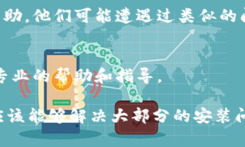 如果您在安装TP钱包时遇到问题，不必担心，下面我将为您详细介绍一些可能的解决方案和步骤，以帮助您顺利完成安装。

1. 检查设备兼容性
首先，您需要确认您的设备是否满足TP钱包的系统要求。TP钱包通常支持Android和iOS操作系统，因此确保您的手机系统版本是最新的。例如，对于Android，建议使用Android 5.0及以上版本，而iOS则建议iOS 9.0及以上。

2. 清理设备存储
如果您的设备存储空间不足，可能会导致TP钱包无法安装。在这种情况下，您可以：
ul
    li删除不必要的应用程序和文件。/li
    li清空缓存，以释放空间。/li
    li检查您的设备是否有SD卡，确保其正常工作并有足够空间。/li
/ul
清理存储后，请尝试重新安装TP钱包。

3. 网络连接问题
不稳定的网络连接也可能导致下载失败，请确保您的设备连接到一个稳定的Wi-Fi或移动数据网络。如果您在使用Wi-Fi时遇到问题，可以尝试重启路由器或切换到移动数据。

4. 更新应用商店
有时，您设备上的应用商店（如Google Play Store或Apple App Store）可能需要更新。确保应用商店是最新版本，然后再尝试搜索和安装TP钱包。

5. 直接从官网下载安装包
如果您在应用商店中无法找到TP钱包，您可以访问TP钱包的官方网站，通常会提供APK文件供Android用户下载。请注意，确保您下载的是官方版本，以防安装恶意软件。

6. 检查设备安全设置
有时，设备的安全设置可能会阻止您安装某些应用程序。您可以在设备设置中找到