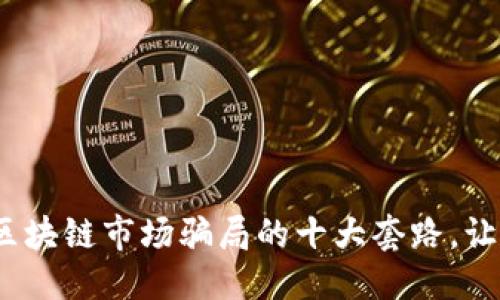 思考一个的

2025必看：揭露区块链市场骗局的十大套路，让你立刻识别风险!