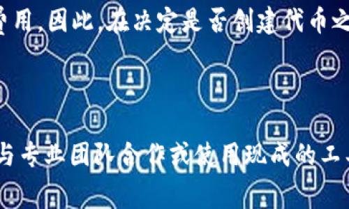 创建代币的费用取决于多种因素，包括你选择的区块链平台、代币的复杂性以及所需的智能合约开发费用。以下是一些关于如何创建代币的信息，希望对你有所帮助。

### 创建代币的步骤

1. **选择区块链平台**：
   首先，你需要决定在哪个区块链上创建你的代币。以太坊是最流行的平台之一，它支持ERC-20和ERC-721等标准，但还可以考虑其他选择，如Binance Smart Chain、Solana、Polygon等。

2. **代币标准**：
   选择适合你需求的代币标准。如果你想创建一种可替代的代币，ERC-20是合适的选择；如果你想创建一种不可替代的代币（NFT），那么ERC-721或ERC-1155可能更符合要求。

3. **开发智能合约**：
   你需要编写智能合约，定义代币的特性，如名称、符号、总供应量、发行者等。如果你不熟悉编程，可能需要雇佣开发者。

4. **部署智能合约**：
   将你编写的智能合约部署到区块链上。这个过程需要支付一定的“燃料费”（Gas Fee），费用取决于当前网络的拥堵程度。

5. **上市交易所**：
   如果你想让更多的人参与交易你的代币，可以考虑将其上市到去中心化或中心化交易所。某些交易所可能会收取上市费用。

### 创建代币的成本

- **区块链平台的选择**：不同平台的交易费和部署费用可能会有所不同，比如在以太坊上，Gas费用在高峰时段可以非常高，而在其他较新平台上（如Polygon）可能会更便宜。

- **开发成本**：如果你自己没有能力编写智能合约，雇佣开发者可能需要几百到几千美元不等，具体取决于代币的复杂性。

- **其他费用**：包括上市费用、市场推广费用、审计费用等，这些都可能影响整体成本。

### 费用范围

总体来看，创建基础代币的费用从几百到几千美元不等，这个价格包含了Gas费用、开发者费用和其他可能的费用。因此，在决定是否创建代币之前，评估自己的预算和预期目标非常重要。

### 小结

创建代币听起来可能很简单，但其中涉及的成本和复杂性却不容忽视。如果没有足够的资源和专业知识，考虑与专业团队合作或使用现成的工具和模板也是一个不错的选择。希望这些信息能帮助你更好地理解创建代币的过程中可能遇到的费用及步骤！