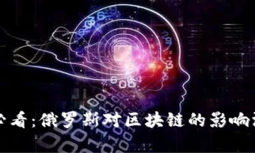  2025必看：俄罗斯对区块链的影响深度分析