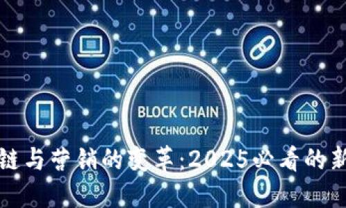 区块链与营销的变革：2025必看的新趋势