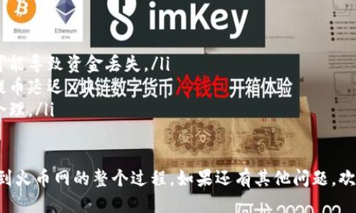 提币到火币网的步骤如下：

一、准备工作
在开始提币之前，确保您已经在火币网创建了账户，并完成了身份验证。同时，确保您的TP钱包中有足够的数字货币以及适当的网络费用。

二、获得火币网提币地址
1. 登录您的火币网账户。
2. 在首页找到“资产”选项，点击“提现”（Withdraw）。
3. 在提现页面，选择您要提现的数字货币，并生成相应的提币地址。
4. 复制您生成的提币地址，这将在后续操作中使用。

三、进入TP钱包进行提币操作
1. 打开TP钱包，找到您所持有的数字货币。
2. 选择“提币”或“转账”功能，然后粘贴您从火币网复制的提币地址。
3. 输入您希望提取的金额并确认。

四、确认交易信息
在确认页面仔细检查您的提币地址和金额，确保它们的准确无误。任何错误都可能导致资金损失。

五、完成提币并查看交易状态
提交提币申请后，您可以在TP钱包中查看交易状态。提币需要一定的确认时间，因此请耐心等待。

六、到火币网确认到账
一旦网络确认完毕，您可以登陆火币网，在资产页面查看您提币的币种是否到账。

注意事项
在进行提币时，请保持以下几点注意：
ul
  li确保您输入的地址完全正确，任何错误都可能导致资金丢失。/li
  li了解不同数字货币网络拥堵情况，以避免提币延迟。/li
  li注意交易手续费，确保您选择的网络费用合理。/li
/ul

这样，您就完成了将TP钱包中的数字货币提币到火币网的整个过程。如果还有其他问题，欢迎随时询问！