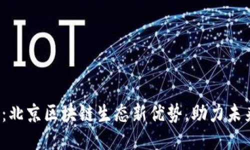2025必看：北京区块链生态新优势，助力未来科技创新