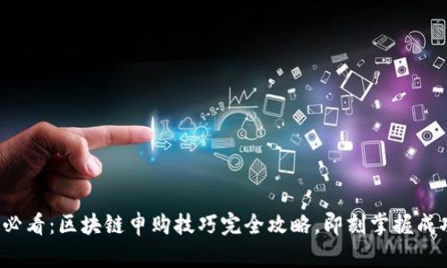 2025必看：区块链申购技巧完全攻略，即刻掌握成功秘笈