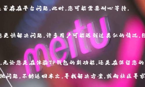 如果您在使用TP钱包（Trust Wallet）时遇到“导入钱包失败”的问题，您并不孤单。许多用户在尝试导入他们的旧钱包或创建新账户时，常常会遇到这样的问题。本文将详细探讨造成这一问题的原因，并提供解决办法，以帮助您顺利导入钱包，安心体验加密货币的世界。

一、TP钱包简介

TP钱包，又称Trust Wallet，是一个广受欢迎的去中心化数字货币钱包，支持多种区块链资产。它提供了一个安全且便捷的平台，让用户能够管理、存储以及交易他们的数字资产。TP钱包还支持DeFi、NFT等新兴市场，使其成为多个用户的首选。

二、导入钱包的必要性

导入钱包通常是在更换设备或重新安装应用时的必要步骤。用户需要将之前在其他设备上创建的钱包地址导入到新的设备中，以继续使用他们的数字资产。因此，顺利导入钱包对于保证用户资产的安全和已有数据的完好至关重要。

三、导入钱包失败的常见原因

1. **助记词错误**：用户在输入助记词时可能会出现拼写错误，或顺序不正确。助记词通常由12到24个词组成，一个小错误便会导致导入失败。

2. **私钥格式问题**：导入私钥时，格式不正确也会导致失败。有些用户可能未能使用正确的方式粘贴私钥，例如，私钥需以特定格式书写，并需确保没有多余的空格。

3. **网络连接不稳定**：在导入钱包时，良好的网络连接是必要的。如果网络不稳定，可能会导致无法成功连接到链节点，最终导致导入失败。

4. **应用程序错误**：有时，TP钱包应用程序本身存在bug或临时故障，也可能导致导入失败。此时，可以尝试重启应用程序或更新到最新版本。

四、成功导入钱包的步骤

了解了导致导入失败的原因后，接下来我们来看一下如何成功导入钱包：

1. **确保助记词或私钥的正确性**：在输入之前，可以将助记词或私钥写在纸上，仔细检查，确保没有错误。

2. **良好的网络环境**：确保您的设备连接到稳定的网络。在进行导入操作之前，可以尝试刷新网络连接。

3. **打开最新版本的TP钱包**：定期更新应用程序，确保使用最新版本，以便获得最佳性能和安全性。

4. **清除应用缓存**：有时清除TP钱包的缓存可能会解决导入失败的问题。可以通过手机设置进入应用管理，找到TP钱包，点击清除缓存。

5. **等待强制更新或维护**：如果您发现其他用户也遇到相同的问题，可以通过官方社交媒体或论坛确认是否存在平台问题。此时，您可能需要耐心等待。

五、与TP钱包社区的互动

加密货币和钱包的使用常常伴随着问题和挑战。与TP钱包的用户社区互动，分享经验和解决方案，可以帮助您更快解决问题。许多用户可能遇到过类似的情况，经过交流，您能获取到更多的解决方案和最佳实践。

六、总结

尽管“导入钱包失败”的问题可能会让人感到沮丧，但通过了解原因和解决方案，用户可以轻松克服这个障碍。无论您是在体验TP钱包的新功能，还是在保留您的旧资产，确保助记词和私钥的安全和准确都是至关重要的。

无论如何，在数字货币的世界中，保持冷静、耐心和良好的实践总是能够让您的旅程更加顺畅。如果您遇到其他问题，不妨返回本文，寻找解决方案，或向社区寻求帮助。希望您能够顺利导入钱包，享受数字货币世界的乐趣！