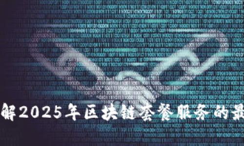 立即了解2025年区块链套餐服务的最新动态