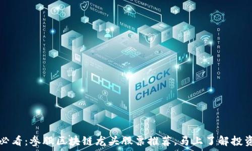  
2025必看：参股区块链龙头股票推荐，马上了解投资机会！