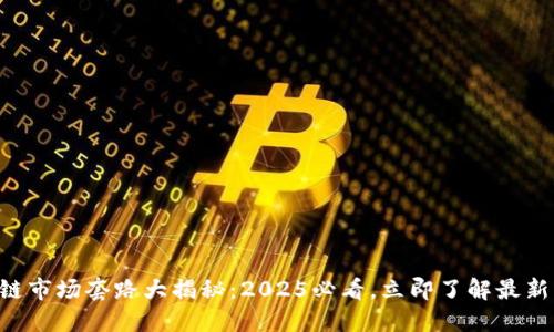 区块链市场套路大揭秘：2025必看，立即了解最新动向！