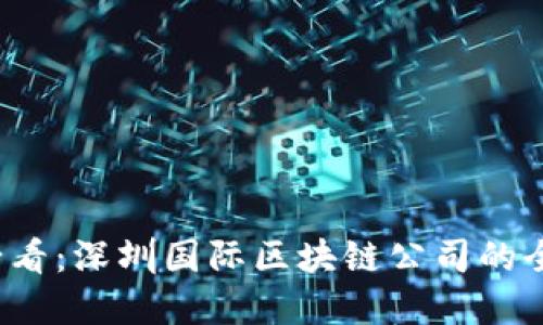2025必看：深圳国际区块链公司的全景盘点