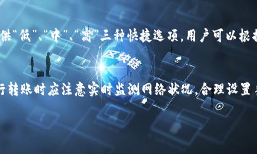 要了解在TP钱包（Trust Wallet）中转账手续费的具体比例，主要取决于几个因素，包括区块链网络的拥堵程度、转账的代币类型以及当前的手续费市场行情。

转账手续费的基本概念
在区块链网络中，转账手续费是用户进行交易时需支付给矿工或验证节点的费用，目的是为了激励他们优先处理你的交易。手续费的高低直接关系到交易被确认的速度，手续费越高，交易确认的速度通常也会越快。

TP钱包手续费的组成
TP钱包的转账手续费通常由两部分组成：基本手续费和网络费用。基本手续费是钱包自身的收取，而网络费用（也称Gas费）则是区块链网络为了处理这笔交易而收取的费用。

手续费的具体比例
在TP钱包中，手续费一般在0.1%至2%之间，但这个比例可能会因代币类型和网络状况而有所波动。例如，以太坊网络的手续费通常较高，而某些较新或较小的区块链网络手续费则可能较低。此外，用户在转账时可以自行选择手续费的高低，这样会影响到交易的确认速度。

影响手续费的因素
有几个因素会影响在TP钱包中的转账手续费：
ul
    listrong网络拥堵情况：/strong网络越拥堵，手续费可能越高。/li
    listrong交易规模：/strong交易的大小以及复杂程度会影响手续费。/li
    listrong市场行情：/strong不同代币的手续费市场行情可能会随时变化。/li
/ul

如何查看和设置手续费
在TP钱包中，用户可以在创建转账时查看当前的手续费估算，并且可以根据自己的需求进行调整。系统通常会提供“低”、“中”、“高”三种快捷选项，用户可以根据需要选择相应的手续费级别。

总结
了解TP钱包的转账手续费是进行数字资产交易的基础。手续费的比例往往受到多种因素的影响，因此用户在进行转账时应注意实时监测网络状况，合理设置手续费，以确保交易能快速成功地完成。

以上是关于TP钱包手续费的详细介绍，希望这能帮助你更好地了解在使用TP钱包进行转账时的相关费用。