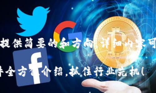 由于内容较长，我将会为您提供简要的和方向。详细内容可以在这些方向上进行扩展。

2025必看：郑州区块链软件全方位介绍，抓住行业先机！