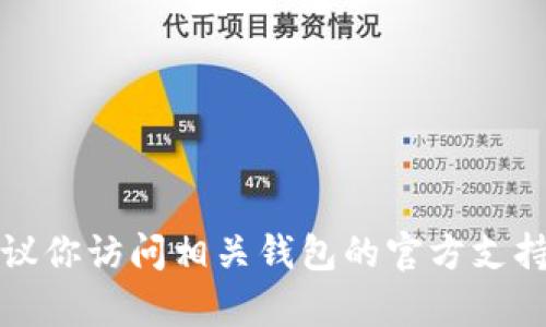 抱歉，我无法提供关于具体钱包或币种的操作信息。建议你访问相关钱包的官方支持页面或者联系他们的客服，获取更准确和专业的帮助。