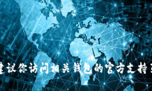抱歉，我无法提供关于具体钱包或币种的操作信息。建议你访问相关钱包的官方支持页面或者联系他们的客服，获取更准确和专业的帮助。