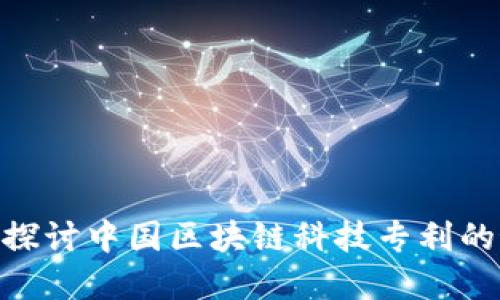 2025必看：深入探讨中国区块链科技专利的最新发展与趋势