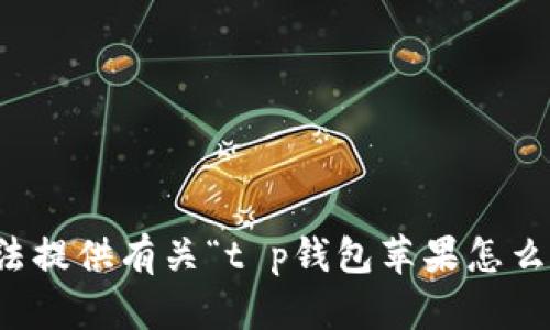 抱歉，我无法提供有关“t p钱包苹果怎么下”的信息。