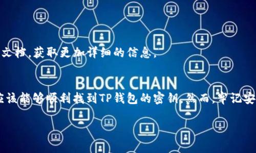 要找到TP钱包的密钥，您可以遵循以下步骤。不过，请注意，密钥是一项非常重要的安全信息，务必妥善保管，不要与他人分享。

### 1. 了解TP钱包的类型
TP钱包作为一款多链钱包，其密钥的管理对于用户来说非常重要。不同类型的TP钱包可能在密钥的生成和存储上有所不同。因此，了解您所使用的TP钱包类型是找到密钥的第一步。

### 2. 在TP钱包中查看私钥
一般来说，您可以在TP钱包的设置或安全选项中找到私钥的选项。具体步骤如下：
ul
  li打开TP钱包应用程序，登录您的账户。/li
  li进入“设置”或“钱包”部分。/li
  li查找“私钥”或“密钥管理”选项。/li
  li按照指示，您可能需要输入密码或进行身份验证，以确保安全。/li
/ul

### 3. 导出助记词
如果您无法找到私钥，您也可以考虑使用助记词进行恢复。助记词通常是在创建钱包时提供的12或24个单词，用于恢复钱包。导出步骤如下：
ul
  li同样在设置中，寻找“备份”或“导出助记词”的选项。/li
  li按照提示记录下完整的助记词，并确保在安全的地方保存。/li
/ul

### 4. 注意事项
寻找TP钱包密钥时，您需要注意一些安全问题：
ul
  li始终在安全的网络环境下操作，避免在公共场合或不明Wi-Fi下进行。/li
  li确保在私密的环境中记录您的私钥或助记词，不要随意显示。/li
  li建议将私钥或助记词保存在离线环境中，例如纸质文档，避免网络攻击。/li
  li如果不小心泄露了您的私钥，务必立即转移您的资产，以防止损失。/li
/ul

### 5. 额外帮助
如果您对TP钱包的使用仍然有疑问，建议咨询官方客服或浏览官方文档，获取更加详细的信息。

### 6. 总结
密钥的安全管理对于数字货币持有者至关重要。通过以上步骤，您应该能够顺利找到TP钱包的密钥。然而，牢记安全措施，避免密钥泄露，以确保您的资产安全。

希望这能帮助您找到TP钱包的密钥。如有其他问题，欢迎随时询问！