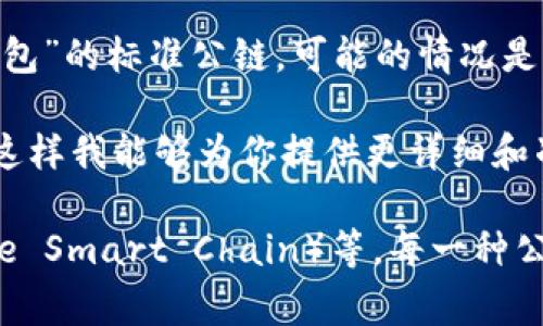 t p钱包通常是指与某些特定公链或区块链项目相关的数字钱包。然而，目前没有一种被广泛认可的名为“t p钱包”的标准公链。可能的情况是，你遇到的“t p钱包”是某个特定应用或项目的名称，它和某一条公链进行关联，但并不是主流区块链的一部分。

如果你想了解某个具体的区块链项目或者加密货币，建议提供更多的上下文信息，比如它的全称、用途、特性等。这样我能够为你提供更详细和准确的信息。

在加密货币和区块链领域，有很多不同的公链，例如以太坊（Ethereum）、比特币（Bitcoin）、币安智能链（Binance Smart Chain）等，每一种公链都有其独特的特点和应用场景。你可以根据自己的需求和兴趣，进一步探究相应的公链及其联动的钱包产品。