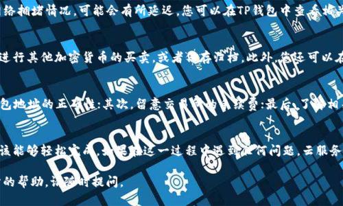 要将USDT转换到TP钱包，需要经过几个步骤，包括选择合适的交易平台、生成TP钱包地址、进行转账等。以下是详细步骤说明：

第一步：选择交易平台
首先，您需要选择一个支持USDT的交易平台。许多主流的加密货币交易所都支持USDT，包括币安、火币网、OKEx等。确保您选择的平台是信誉良好的，并且支持将USDT转出到TP钱包的功能。

第二步：创建和设置TP钱包
如果您还没有TP钱包，您需要先创建一个钱包。下载官方的TP钱包应用程序并进行安装。打开应用后，按照提示注册账户并设置安全措施，例如创建一个强密码。
在成功注册后，您将获得一个钱包地址，这是您接收USDT的唯一标识。一定要牢记这个地址，确保在后续操作中输入无误。

第三步：在交易所中找到USDT并转出
登录您选择的交易所账户，找到“资产”或“钱包”选项，找到USDT，然后选择提现或转出。输入您之前在TP钱包中找到的钱包地址。确认地址无误后，输入您想要转出的USDT数量。
在此环节，很多交易所还会要求您进行二次确认，可能需要输入验证码或进行其他安全验证。完成这些步骤后，提交转账申请。

第四步：确认转账状态
提交转账后，请耐心等待。USDT转账的时间通常比较快，但根据网络拥堵情况，可能会有所延迟。您可以在TP钱包中查看相关的转账记录，确认USDT是否已到账。

第五步：完成转账后的操作
一旦USDT成功到账，您可以在TP钱包中进行进一步的操作，例如进行其他加密货币的买卖，或者保存归档。此外，您还可以在TP钱包中进行交易、投资等相关活动。

注意事项
在进行任何加密货币转账时，请务必注意以下几点：首先，确保钱包地址的正确性；其次，留意交易所的手续费；最后，了解相关的法律法规，确保您的资产安全。

总结
将USDT转到TP钱包是一个相对简单的过程，通过以上步骤，您应该能够轻松完成。如果在这一过程中遇到任何问题，云服务或资产服务的客服也会为您提供帮助。

希望这些步骤能够帮助到您，如果您还有其他问题或需要进一步的帮助，请随时提问。
