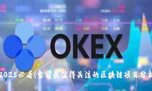 2025必看！当前最值得关注的区块链项目分析