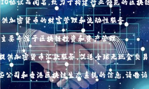 在香港，区块链技术和相关企业正在快速发展。以下是一些在香港比较知名的区块链公司：

1. **BitMEX** - 虽然总部位于香港以外，但BitMEX在香港的影响力巨大，以其期货交易平台而闻名。

2. **Crypto.com** - 提供加密货币交易、借记卡和支付解决方案的综合平台。

3. **HKbitEX** - 香港本地的数字资产交易平台，专注于为用户提供安全可靠的交易服务。

4. **Call Level** - 提供加密货币价格的实时通知服务，帮助用户及时抓住市场机会。

5. **Paxos** - 提供稳定币服务，并旨在使资产的交易和管理更为高效。

6. **Block.one** - 以EOS.IO协议而闻名，致力于构建行业领先的区块链技术。

7. **Amber Group** - 提供加密货币的财富管理和流动性服务。

8. **HashKey Group** - 主要专注于区块链投资和资产管理。

9. **Bitspark** - 着重于提供加密货币汇款服务，促进全球无现金交易。

如果您想要了解更多关于这些公司和香港区块链生态系统的信息，请告诉我！