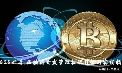 2025必看：区块链开发管理标准详解与实践指南