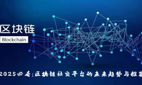 2025必看：区块链社交平台的未来趋势与推荐