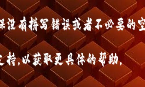 如果你在填写TP钱包（TP Wallet）名字时遇到问题，通常可以按照以下步骤进行：

1. **选择钱包名称**：在设置钱包时，你会看到一个输入框，让你为你的钱包命名。你可以根据自己的喜好选择一个易于记忆且独特的名字。

2. **确保不重复**：尽量选择一个没有重复的名字。如果你选择的名字已经被其他用户使用，可能会需要重新输入。

3. **避免敏感词汇**：有些平台可能不允许使用特定的敏感词汇或字符，因此最好选择一个的名字。

4. **字数限制**：注意检查是否有字数限制，建议保持在简单易记的范围内，通常在3到20个字符之间。

5. **确认无误**：在你填写完之后，仔细检查一次，确保没有拼写错误或者不必要的空格。

如果你仍有疑问，建议参考TP钱包的官方指南或客服支持，以获取更具体的帮助。