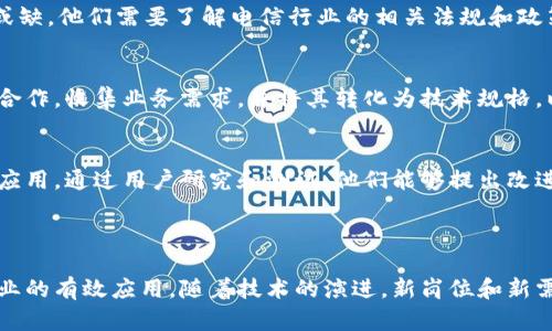 在电信区块链领域，随着技术的发展和应用的不断深化，相关岗位也在不断增加和细化。以下是一些主要的岗位及其职责：

1. 区块链开发工程师
区块链开发工程师主要负责区块链系统的设计、开发和维护。他们需要精通区块链的核心技术，如智能合约、去中心化应用（DApp）等。此外，他们还需了解电信行业的需求，以便将区块链解决方案应用于实际业务中。他们通常使用Solidity、Go、Java等编程语言进行开发。

2. 区块链架构师
区块链架构师负责区块链项目的整体设计和架构，确保系统的可扩展性和安全性。他们需要深入理解电信行业的流程和需求，以便设计出符合行业标准的区块链解决方案。此外，他们还需要与开发人员和项目经理密切合作，以确保所有环节协调一致。

3. 区块链项目经理
项目经理负责区块链项目的规划和实施，包括时间管理、资源分配和团队协调。他们通常需要具备良好的沟通能力和组织能力，以确保项目顺利推进。他们还需了解区块链的基本原理和应用场景，以便有效管理项目进度和质量。

4. 区块链产品经理
产品经理负责定义区块链产品的功能和特性。他们通常需要与客户和市场进行深入交流，了解用户需求，并将其转化为具体的产品需求。同时，他们需要与技术团队合作，确保产品按计划开发并满足市场需求。

5. 数据分析师
在电信区块链领域，数据分析师的工作主要是对区块链网络中产生的数据进行分析，以挖掘潜在价值。他们需要掌握数据分析工具和技术，如Hadoop、Spark等，并能够对数据进行清洗、处理和可视化。这些分析结果有助于改善服务、运营和增强用户体验。

6. 区块链安全专家
随着区块链技术的广泛应用，安全问题也日益突出。因此，区块链安全专家的角色变得尤为重要。他们负责识别和防范潜在的安全威胁，确保区块链系统的安全性和可靠性。这需要他们具备深厚的安全技术背景和丰富的实践经验，以应对不断变化的网络安全环境。

7. 法律顾问
区块链技术的应用涉及到诸多法律问题，包括数据隐私、知识产权和合规性等。因此，法律顾问的角色同样不可或缺。他们需要了解电信行业的相关法规和政策，并提供法律支持，以确保区块链项目在法律框架内顺利推进。

8. 业务分析师
业务分析师负责理解电信行业的业务流程，并为区块链解决方案的设计提供建议。他们需要与不同部门的人员合作，收集业务需求，并将其转化为技术规格，以帮助技术团队更精准地开发产品。

9. 用户体验（UX）设计师
用户体验设计师关注区块链产品的用户界面和用户体验。他们的目标是确保用户能够方便、快捷地使用区块链应用。通过用户研究和测试，他们能够提出改进建议，以增强用户的整体体验。

br

以上岗位共同构成了电信区块链行业的重要力量，各个角色之间需要相互协作，才能推动区块链技术在电信行业的有效应用。随着技术的演进，新岗位和新需求也将不断涌现，行业从业者需要保持学习和适应能力，以迎接未来的挑战和机遇。