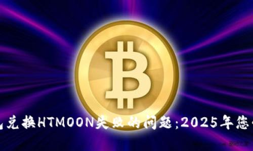如何解决TP钱包兑换HTMOON失败的问题：2025年您必须了解的技巧