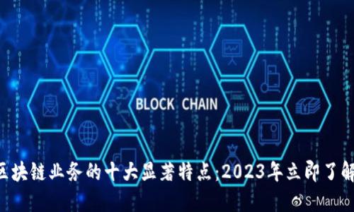 区块链业务的十大显著特点：2023年立即了解！