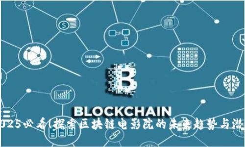 2025必看！探索区块链电影院的未来趋势与潜力