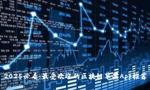 2025必看：最受欢迎的区块链苹果App推荐