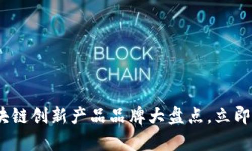 2025必看：区块链创新产品品牌大盘点，立即了解行业前沿！