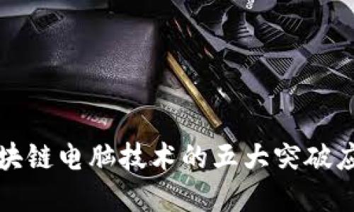 2025必看：区块链电脑技术的五大突破应用，立即了解！