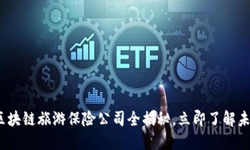 2025必看：区块链旅游保险公司全揭秘，立即了解未来旅游保障！