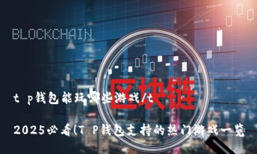 t p钱包能玩哪些游戏/t

2025必看！T P钱包支持的热门游戏一览