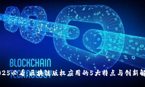 2025必看：区块链版权应用的5大特点与创新解析