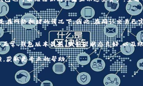 关于“T P钱包不显示资产”的问题，可能是由多种原因引起的。以下是一些常见的原因以及相应的解决方案，希望能帮助到你。

1. 网络连接问题
首先，检查你的网络连接是否正常。若你的手机或设备没有连接到互联网，T P钱包将无法加载你的资产信息。可以尝试切换 Wi-Fi 和移动数据，或者重启路由器和设备，以确保网络稳定。

2. 钱包版本过旧
另一个可能的原因是你使用的 T P钱包版本过旧。随着应用程序的更新，新版本通常会修复早期版本中的一些bug，并提供更好的用户体验。因此，建议你检查并更新到最新版本的钱包应用，以避免此类问题的发生。

3. 服务器维护或故障
有时，T P钱包的服务器可能会进行维护，或者遇到技术故障，这也会导致资产不显示。在这种情况下，你可以访问 T P钱包的官方网站或社交媒体平台，以获取最新的服务状态信息。通常，官方会及时更新相关维护通知。

4. 钱包地址或导入失败
如果你是通过导入助记词或私钥的方式使用 T P钱包，而资产不显示，可能是你导入的信息有误。请仔细检查你的助记词或私钥，确保其正确无误。此外，确保你选择了正确的网络链（如主网或测试网）。

5. 账户安全问题
账户安全问题也是导致资产不显示的原因之一。如果钱包检测到异常活动，可能会暂时限制账户的某些功能。在这种情况下，请检查是否有来自钱包或交易平台的安全警告，并按照他们的指示进行账户安全验证。

6. 资产类型不支持
T P钱包可能不支持某些特定的资产类型。这意味着即使你在其他地方拥有资产，T P钱包也可能无法识别或者显示这些资产。查看钱包支持的资产列表，确保你的资产在支持范围内。

7. 等待时间
最后，值得注意的是，某些资产的转账可能需要一些时间才能在你的钱包中显示，尤其是在网络拥堵的情况下。因此，在确认交易已完成后，建议稍等片刻再查看钱包。

解决方案总结
总之，当你发现 T P钱包不显示资产时，首先保持冷静，并逐一排查上述问题。确保网络正常、钱包版本最新、服务器状态良好，以及账户信息准确无误。此外，保持对钱包安全的重视，定期检查账户的使用情况。

如果经过所有的检查后问题仍然存在，不妨寻找官方支持，向技术团队咨询或提交反馈，获取更专业的帮助。

希望上述信息能够帮助你解决问题，尽早恢复对 T P钱包中资产的查看与管理。