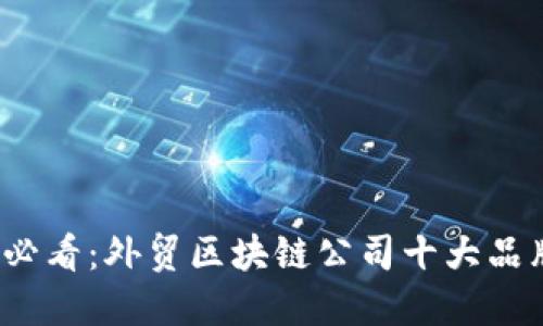 2025必看：外贸区块链公司十大品牌介绍